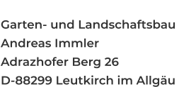 Anschrift:   Garten- und Landschaftsbau  Andreas Immler Adrazhofer Berg 26 D-88299 Leutkirch im Allgäu